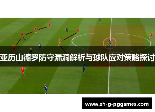 亚历山德罗防守漏洞解析与球队应对策略探讨